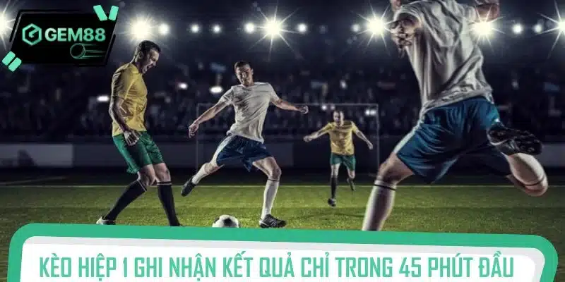 Kèo hiệp 1 ghi nhận kết quả chỉ trong 45 phút đầu trận