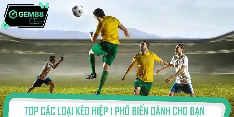 Top các loại kèo hiệp 1 phổ biến dành cho bạn