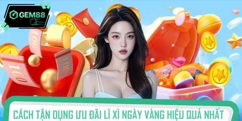 Cách tận dụng ưu đãi lì xì ngày vàng hiệu quả nhất