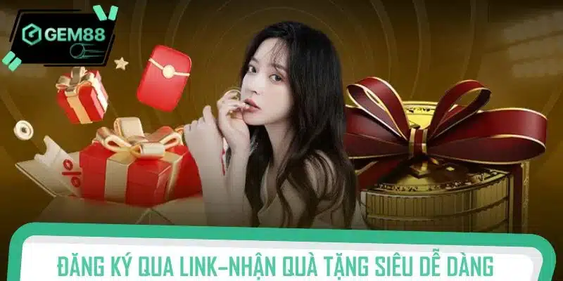 Đăng ký qua link giới thiệu – Nhận quà tặng siêu dễ dàng