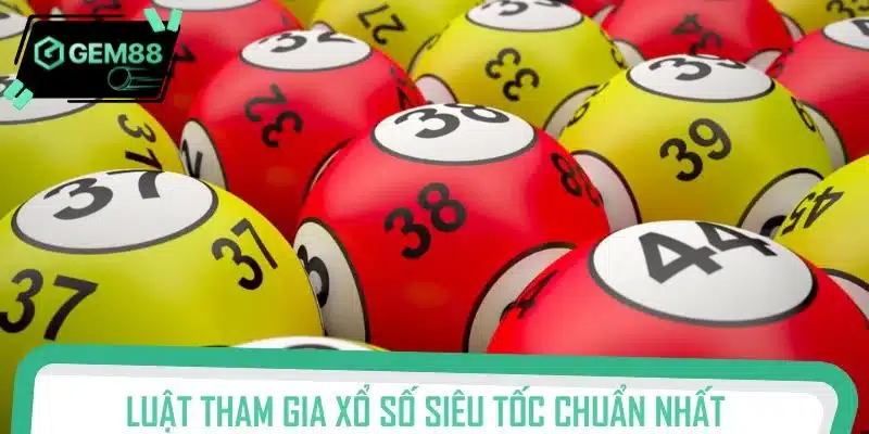 Luật tham gia xổ số siêu tốc chuẩn nhất